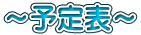 ～予定表～